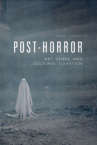 Post-Horror: Art, Genre And Cultural Elevation Post-Horror: Art, Genre And Cultural Elevation