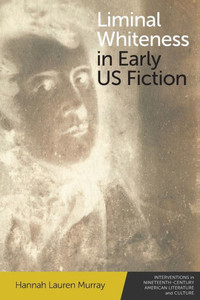 Liminal Whiteness In Early Us Fiction (Interventions In Nineteenth-Century American Literature And Culture)