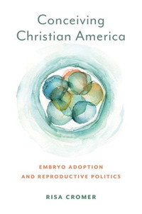 Conceiving Christian America: Embryo Adoption And Reproductive Politics (Anthropologies Of American Medicine: Culture, Power, And Practice) Conceiving Christian America: Embryo Adoption And Reproductive Politics (Anthropologies Of American Medicine: Culture, Power, And Practice)