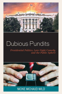 Dubious Pundits: Presidential Politics, Late-Night Comedy, And The Public Sphere (Politics And Comedy: Critical Encounters)