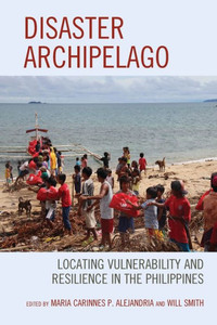 Disaster Archipelago: Locating Vulnerability And Resilience In The Philippines Disaster Archipelago: Locating Vulnerability And Resilience In The Philippines