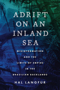 Adrift On An Inland Sea: Misinformation And The Limits Of Empire In The Brazilian Backlands