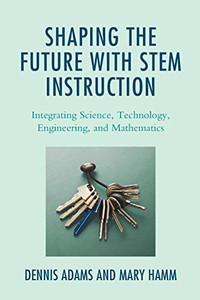 Shaping the Future with STEM Instruction: Integrating Science, Technology, Engineering, Mathematics