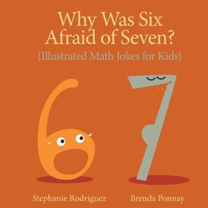 Why Was Six Afraid Of Seven?: Illustrated Math Jokes For Kids (Illustrated Jokes) Why Was Six Afraid Of Seven?: Illustrated Math Jokes For Kids (Illustrated Jokes)