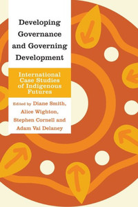Developing Governance And Governing Development: International Case Studies Of Indigenous Futures (Indigenous Nations And Collaborative Futures) Developing Governance And Governing Development: International Case Studies Of Indigenous Futures (Indigenous Nations And Collaborative Futures)