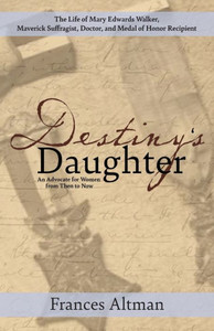 Destiny'S Daughter: Highlighting The Life Of Mary Edwards Walker, Maverick Suffragist, Doctor, And Medal Of Honor Recipient: An Advocate For Women From Then To Now