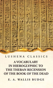 A Vocabulary In Hieroglyphic To The Theban Recension Of The Book Of The Dead A Vocabulary In Hieroglyphic To The Theban Recension Of The Book Of The Dead