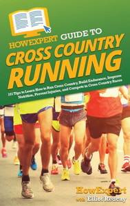 Howexpert Guide To Cross Country Running: 101 Tips To Learn How To Run Cross Country, Build Endurance, Improve Nutrition, Prevent Injuries, And Compete In Cross Country Races