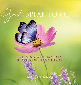 God Speak To Me . . .: Listening With My Ears, Hearing With My Heart God Speak To Me . . .: Listening With My Ears, Hearing With My Heart