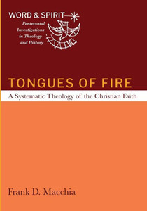 Tongues Of Fire: A Systematic Theology Of The Christian Faith (Word And Spirit: Pentecostal Investigations In Theology And History)