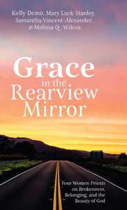 Grace In The Rearview Mirror: Four Women Priests On Brokenness, Belonging, And The Beauty Of God Grace In The Rearview Mirror: Four Women Priests On Brokenness, Belonging, And The Beauty Of God