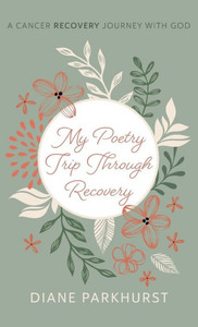 My Poetry Trip Through Recovery: A Cancer Recovery Journey With God My Poetry Trip Through Recovery: A Cancer Recovery Journey With God