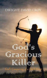God'S Gracious Killer: God'S Conquering Of A Dark Heart God'S Gracious Killer: God'S Conquering Of A Dark Heart