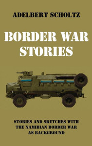 Border War Stories: Stories And Sketches With The Namibian Border War As Background Border War Stories: Stories And Sketches With The Namibian Border War As Background