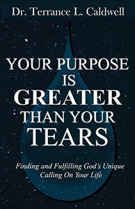 Your Purpose Is Greater Than Your Tears: Finding And Fulfilling God's Unique Calling On Your Life