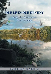 Our Lives Our Destiny: Poetry That Speaks To The Heart Of Family Our Lives Our Destiny: Poetry That Speaks To The Heart Of Family