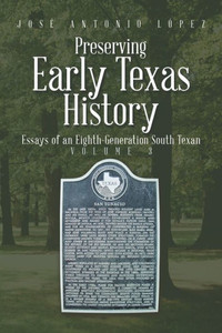 Preserving Early Texas History: Essays Of An Eighth-Generation South Texan