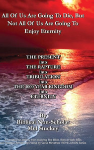 All Of Us Are Going To Die, But Not All Of Us Are Going To Enjoy Eternity: The Present Into The Rapture Into Tribulation Into The 1000 Year Kingdom Into Eternity All Of Us Are Going To Die, But Not All Of Us Are Going To Enjoy Eternity: The Present Into The Rapture Into Tribulation Into The 1000 Year Kingdom Into Eternity