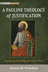 A Pauline Theology Of Justification: Forgiveness, Friendship, And Life In Christ (Lectio Sacra)