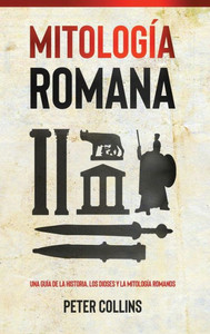 Mitología Romana: Una Guía De La Historia, Los Dioses Y La Mitología Romanos (Spanish Edition)