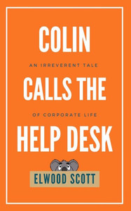 Colin Calls The Help Desk: An Irreverent Tale Of Corporate Life Colin Calls The Help Desk: An Irreverent Tale Of Corporate Life