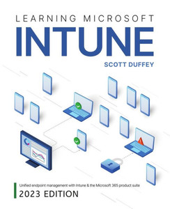Learning Microsoft Intune: Unified Endpoint Management With Intune & The Microsoft 365 Product Suite (2023 Edition) Learning Microsoft Intune: Unified Endpoint Management With Intune & The Microsoft 365 Product Suite (2023 Edition)
