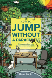 How To Jump Without A Parachute: A Journey To Lead With Purpose In Work And Life How To Jump Without A Parachute: A Journey To Lead With Purpose In Work And Life