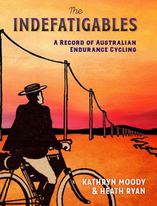 The Indefatigables: A Record Of Australian Endurance Cycling The Indefatigables: A Record Of Australian Endurance Cycling