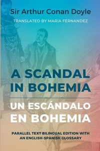 A Scandal In Bohemia - Un Escándalo En Bohemia: Parallel Text Bilingual Edition With An English-Spanish Glossary (Spanish Edition) A Scandal In Bohemia - Un Escándalo En Bohemia: Parallel Text Bilingual Edition With An English-Spanish Glossary (Spanish Edition)
