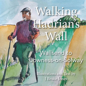 Walking Hadrian'S Wall: Wallsend To Bowness-On-Solway Walking Hadrian'S Wall: Wallsend To Bowness-On-Solway
