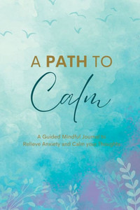 A Path To Calm: A Mindful Guided Journal To Relieve Anxiety And Calm Your Thoughts