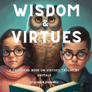 Wisdom & Virtues: A Storybook On Virtues Taught By Animals Wisdom & Virtues: A Storybook On Virtues Taught By Animals