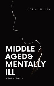 Middle Aged & Mentally Ill: A Book Of Poetry Middle Aged & Mentally Ill: A Book Of Poetry