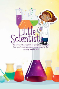 Little Scientists: Discover The World Of Science Through Fun And Challenging Experiments For Young Explorers Little Scientists: Discover The World Of Science Through Fun And Challenging Experiments For Young Explorers