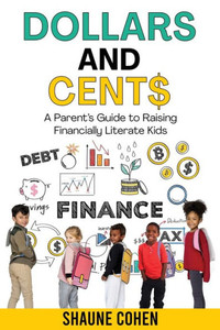 Dollars And Cent$: A Parent'S Guide To Raising Financially Literate Kids