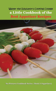 Walter The Educator'S Cooking College: A Little Cookbook Of The Best Appetizer Recipes (No Pictures Cookbook Series Book 2 Appetizer)