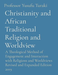 Christianity And African Traditional Religion And Worldview: A Theological Method Of Engagement And Interaction With Religions And Worldviews Revised And Expanded Edition 2019