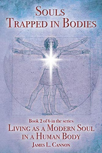 Souls Trapped in Bodies: The Nature and Purpose of the Human Soul (Living as a Modern Soul in a Human Body)