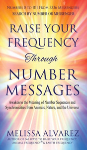 Raise Your Frequency Through Number Messages: Awaken To The Meaning Of Number Sequences And Synchronicities From Animals, Nature, And The Universe Raise Your Frequency Through Number Messages: Awaken To The Meaning Of Number Sequences And Synchronicities From Animals, Nature, And The Universe