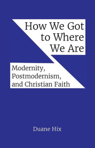 How We Got To Where We Are: Modernity, Postmodernism, And Christian Faith
