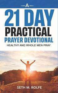 A 21 Day Prayer Devotional: Healthy And Whole Men Pray