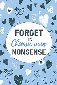 Forget This Chronic Pain Nonsense: A Pain & Symptom Tracking Journal for Chronic Pain & Illness - 9781777542221