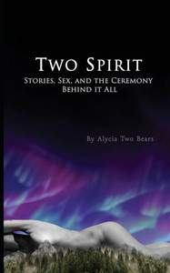 Two Spirit: Stories, Sex And The Ceremony Behind It All Two Spirit: Stories, Sex And The Ceremony Behind It All