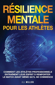 Résilience Mentale Pour Les Athlètes: Comment Les Athlètes Professionnels Entraînent Leur Esprit À Remporter Le Match Avant Même Qu'Il Ne Commence (French Edition) Résilience Mentale Pour Les Athlètes: Comment Les Athlètes Professionnels Entraînent Leur Esprit À Remporter Le Match Avant Même Qu'Il Ne Commence (French Edition)