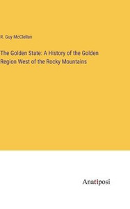 The Golden State: A History Of The Golden Region West Of The Rocky Mountains