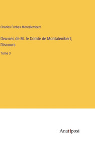Oeuvres De M. Le Comte De Montalembert; Discours: Tome 3 (French Edition) Oeuvres De M. Le Comte De Montalembert; Discours: Tome 3 (French Edition)