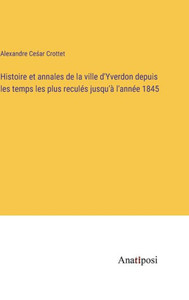 Histoire Et Annales De La Ville D'Yverdon Depuis Les Temps Les Plus Reculés Jusqu'À L'Année 1845 (French Edition) Histoire Et Annales De La Ville D'Yverdon Depuis Les Temps Les Plus Reculés Jusqu'À L'Année 1845 (French Edition)