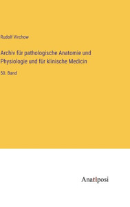 Archiv Für Pathologische Anatomie Und Physiologie Und Für Klinische Medicin: 50. Band (German Edition) Archiv Für Pathologische Anatomie Und Physiologie Und Für Klinische Medicin: 50. Band (German Edition)