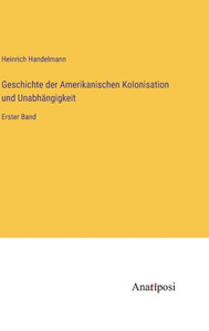 Geschichte Der Amerikanischen Kolonisation Und Unabhängigkeit: Erster Band (German Edition) Geschichte Der Amerikanischen Kolonisation Und Unabhängigkeit: Erster Band (German Edition)