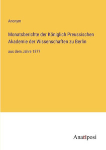 Monatsberichte Der Königlich Preussischen Akademie Der Wissenschaften Zu Berlin: Aus Dem Jahre 1877 (German Edition) Monatsberichte Der Königlich Preussischen Akademie Der Wissenschaften Zu Berlin: Aus Dem Jahre 1877 (German Edition)